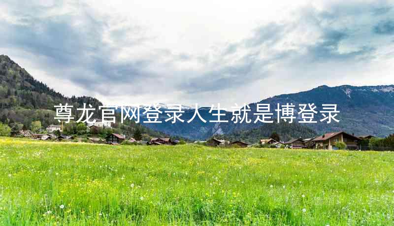 尊龙官网登录人生就是博登录