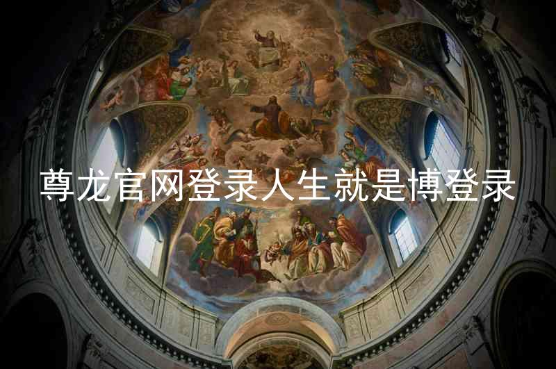 尊龙官网登录人生就是博登录